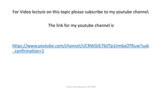 For Video lecture on this topic please subscribe to my youtube channel.
The link for my youtube channel is
https://www.youtube.com/channel/UCRWGtE76JlTp1iim6aOTRuw?sub
_confirmation=1
Dinesh Kumar Bhawnani, BIT DURG
 
