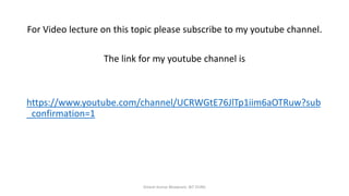 For Video lecture on this topic please subscribe to my youtube channel.
The link for my youtube channel is
https://www.youtube.com/channel/UCRWGtE76JlTp1iim6aOTRuw?sub
_confirmation=1
Dinesh Kumar Bhawnani, BIT DURG
 