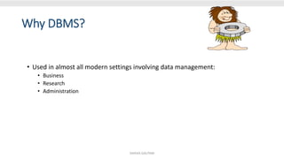 Why DBMS?
• Used in almost all modern settings involving data management:
• Business
• Research
• Administration
SHIKHA GAUTAM
 