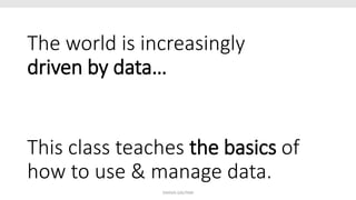 The world is increasingly
driven by data…
This class teaches the basics of
how to use & manage data.
SHIKHA GAUTAM
 