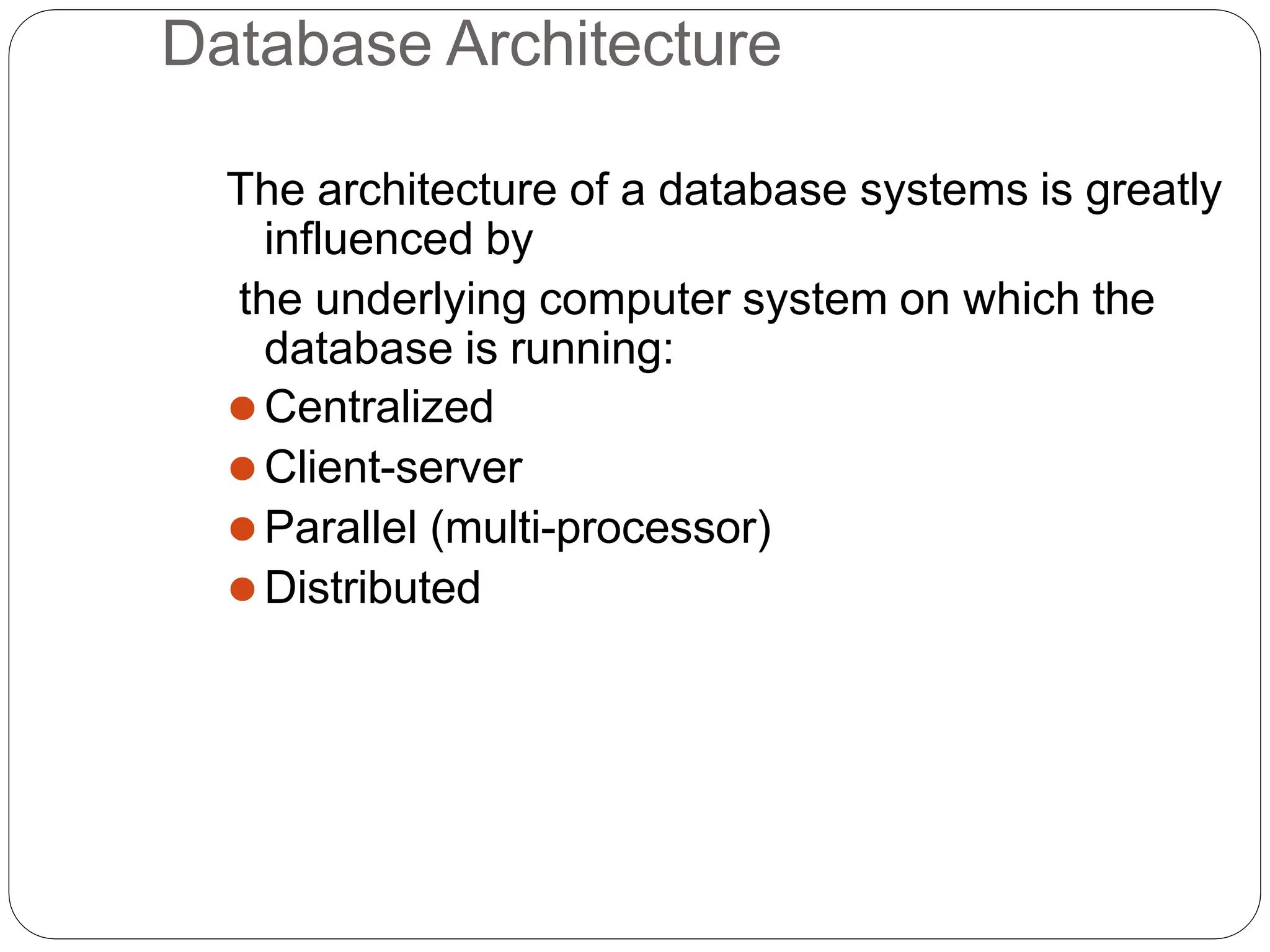 Database Architecture
The architecture of a database systems is greatly
influenced by
the underlying computer system on which the
database is running:
⚫Centralized
⚫Client-server
⚫Parallel (multi-processor)
⚫Distributed
 