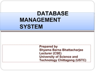 DATABASE
MANAGEMENT
SYSTEM
Prepared by
Shyama Barna Bhattacharjee
Lecturer (CSE)
University of Science and
Technology Chittagong (USTC)
1
 