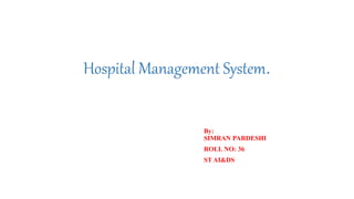 Hospital Management System.
By:
SIMRAN PARDESHI
ROLL NO: 36
ST AI&DS
 