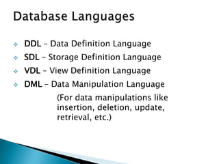  DDL – Data Definition Language
 SDL – Storage Definition Language
 VDL – View Definition Language
 DML – Data Manipulation Language
(For data manipulations like
insertion, deletion, update,
retrieval, etc.)
 