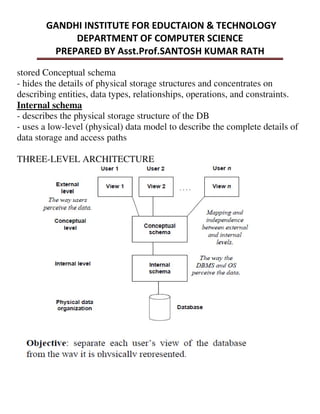 stored Conceptual schema
- hides the details of physical storage structures and concentrates on
describing entities, data types, relationships, operations, and constraints.
Internal schema
- describes the physical storage structure of the DB
- uses a low-level (physical) data model to describe the complete details of
data storage and access paths
THREE-LEVEL ARCHITECTURE
 