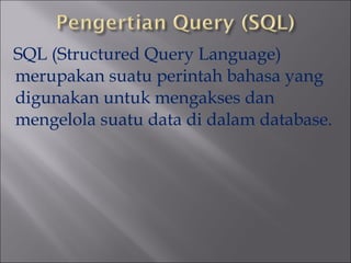 SQL (Structured Query Language)
merupakan suatu perintah bahasa yang
digunakan untuk mengakses dan
mengelola suatu data di dalam database.

 