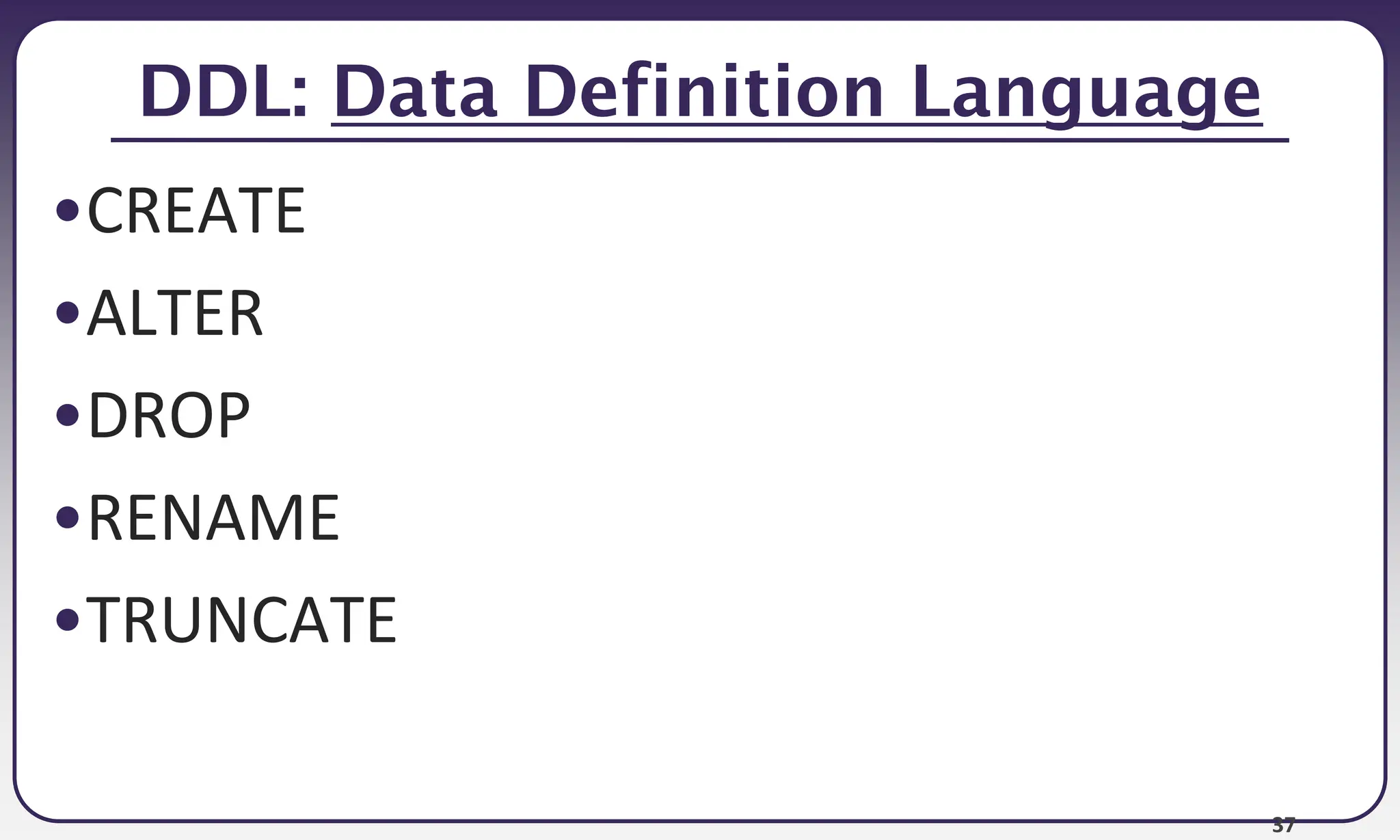 37
DDL: Data Definition Language
•CREATE
•ALTER
•DROP
•RENAME
•TRUNCATE
 