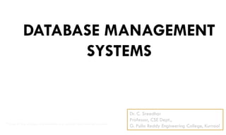 DATABASE MANAGEMENT
SYSTEMS
Dr. C. Sreedhar
Professor, CSE Dept.,
G. Pulla Reddy Engineering College, Kurnool
*Some of the images and contents are copied from Internet sources
 