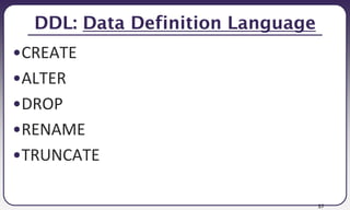 37
DDL: Data Definition Language
•CREATE
•ALTER
•DROP
•RENAME
•TRUNCATE
 