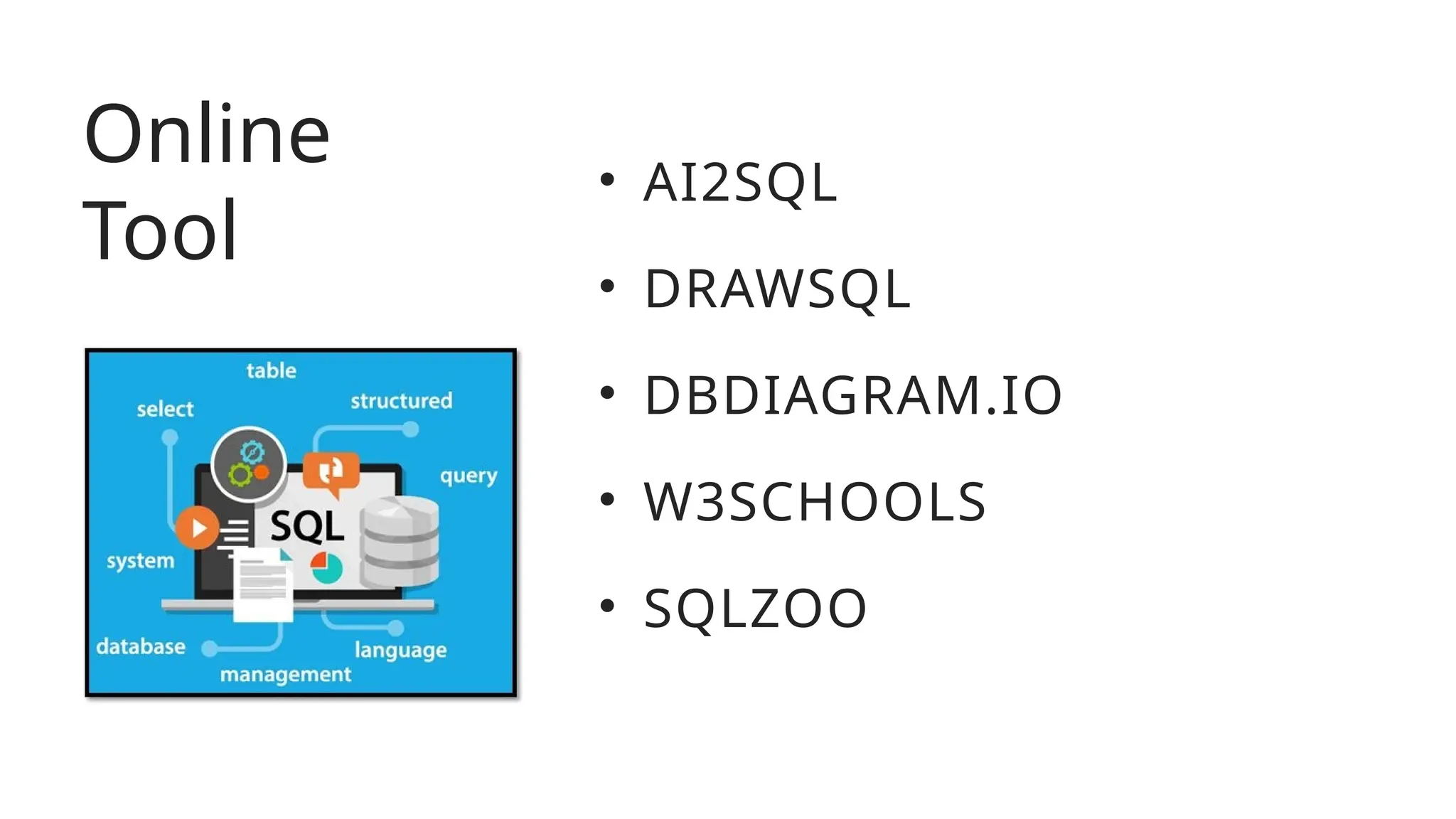 Online
Tool
• AI2SQL
• DRAWSQL
• DBDIAGRAM.IO
• W3SCHOOLS
• SQLZOO
 