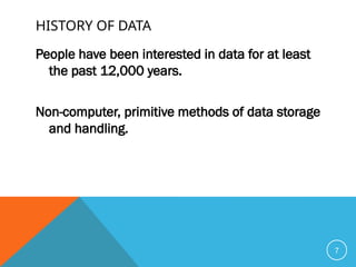 HISTORY OF DATA
People have been interested in data for at least
the past 12,000 years.
Non-computer, primitive methods of data storage
and handling.
7
 