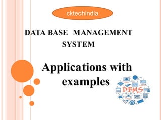 DATA BASE MANAGEMENT
SYSTEM
Applications with
examples
cktechindia
 
