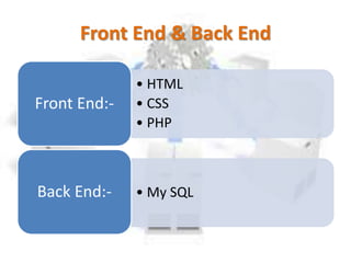 Front End & Back End
• HTML
• CSS
• PHP
Front End:-
• My SQLBack End:-
 