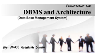 Presentation On:
DBMS and Architecture
(Data Base Management System)
By- Ankit Abhilash Swain
 