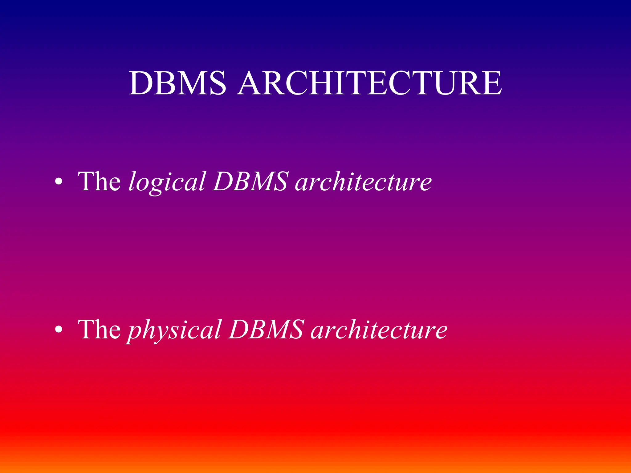 • The logical DBMS architecture
• The physical DBMS architecture
DBMS ARCHITECTURE
 