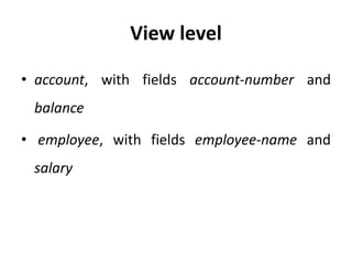View level
• account, with fields account-number and
balance
• employee, with fields employee-name and
salary
 