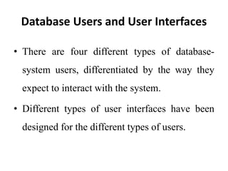 Database Users and User Interfaces
• There are four different types of database-
system users, differentiated by the way they
expect to interact with the system.
• Different types of user interfaces have been
designed for the different types of users.
 