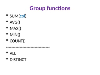 Group functions
 SUM(col)
 AVG()
 MAX()
 MIN()
 COUNT()
--------------------------------
 ALL
 DISTINCT
 