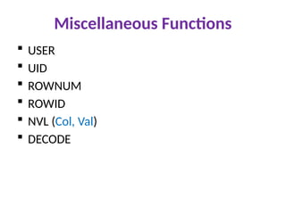 Miscellaneous Functions
 USER
 UID
 ROWNUM
 ROWID
 NVL (Col, Val)
 DECODE
 
