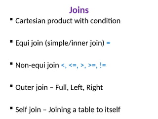 Joins
 Cartesian product with condition
 Equi join (simple/inner join) =
 Non-equi join <, <=, >, >=, !=
 Outer join – Full, Left, Right
 Self join – Joining a table to itself
 