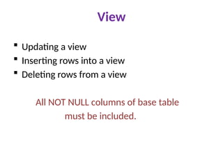 View
 Updating a view
 Inserting rows into a view
 Deleting rows from a view
All NOT NULL columns of base table
must be included.
 