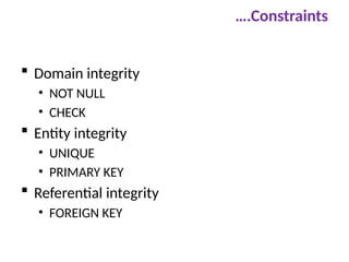 ….Constraints
 Domain integrity
• NOT NULL
• CHECK
 Entity integrity
• UNIQUE
• PRIMARY KEY
 Referential integrity
• FOREIGN KEY
 