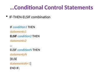 …Conditional Control Statements
 IF-THEN-ELSIF combination
IF condition1 THEN
statements1
ELSIF condition2 THEN
statements2
…
ELSIF conditionN THEN
statementsN
[ELSE
statementsN+1]
END IF;
 