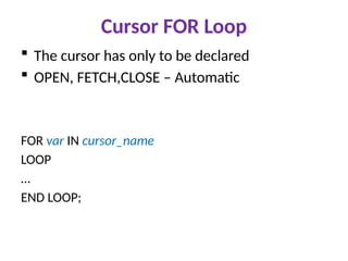 Cursor FOR Loop
 The cursor has only to be declared
 OPEN, FETCH,CLOSE – Automatic
FOR var IN cursor_name
LOOP
…
END LOOP;
 