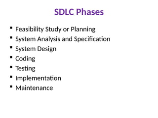 SDLC Phases
 Feasibility Study or Planning
 System Analysis and Specification
 System Design
 Coding
 Testing
 Implementation
 Maintenance
 