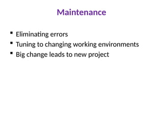 Maintenance
 Eliminating errors
 Tuning to changing working environments
 Big change leads to new project
 
