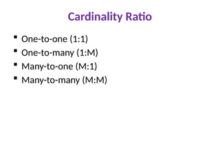 Cardinality Ratio
 One-to-one (1:1)
 One-to-many (1:M)
 Many-to-one (M:1)
 Many-to-many (M:M)
 