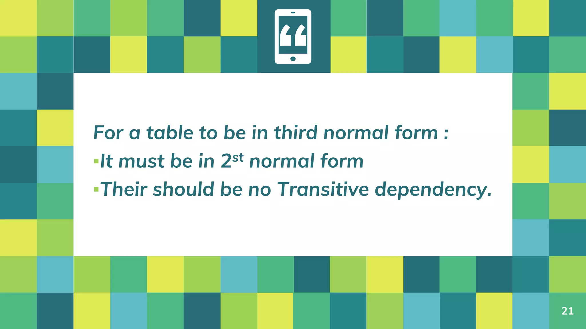 “
For a table to be in third normal form :
▪It must be in 2st normal form
▪Their should be no Transitive dependency.
21
 