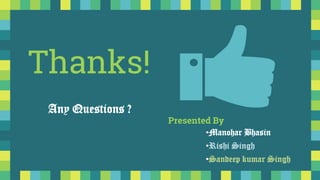 Thanks!
Any Questions ?
Presented By
•Manohar Bhasin
•Rishi Singh
•Sandeep kumar Singh
 