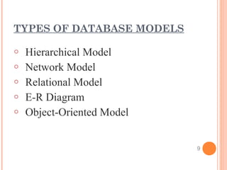 TYPES OF DATABASE MODELS
o Hierarchical Model
o Network Model
o Relational Model
o E-R Diagram
o Object-Oriented Model
9
 
