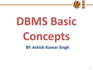 DBMS Basic
Concepts
BY: Ashish Kumar Singh
1
 
