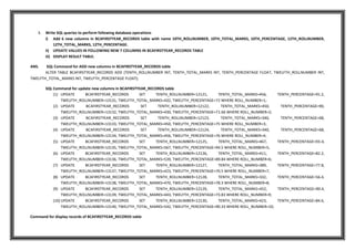 3. Write SQL queries to perform following database operations
i) Add 6 new columns in BCAFIRSTYEAR_RECORDS table with name 10TH_ROLLNUMBER, 10TH_TOTAL_MARKS, 10TH_PERCENTAGE, 12TH_ROLLNUMBER,
12TH_TOTAL_MARKS, 12TH_PERCENTAGE.
ii) UPDATE VALUES IN FOLLOWING NEW 7 COLUMNS IN BCAFIRSTYEAR_RECORDS TABLE
iii) DISPLAY RESULT TABLE.
ANS. SQL Command for ADD new columns in BCAFIRSTYEAR_RECORDS table
ALTER TABLE BCAFIRSTYEAR_RECORDS ADD (TENTH_ROLLNUMBER INT, TENTH_TOTAL_MARKS INT, TENTH_PERCENTAGE FLOAT, TWELFTH_ROLLNUMBER INT,
TWELFTH_TOTAL_MARKS INT, TWELFTH_PERCENTAGE FLOAT);
SQL Command for update new columns in BCAFIRSTYEAR_RECORDS table
(1) UPDATE BCAFIRSTYEAR_RECORDS SET TENTH_ROLLNUMBER=12121, TENTH_TOTAL_MARKS=456, TENTH_PERCENTAGE=91.2,
TWELFTH_ROLLNUMBER=13131, TWELFTH_TOTAL_MARKS=432, TWELFTH_PERCENTAGE=72 WHERE ROLL_NUMBER=1;
(2) UPDATE BCAFIRSTYEAR_RECORDS SET TENTH_ROLLNUMBER=12122, TENTH_TOTAL_MARKS=450, TENTH_PERCENTAGE=90,
TWELFTH_ROLLNUMBER=13132, TWELFTH_TOTAL_MARKS=430, TWELFTH_PERCENTAGE=71.66 WHERE ROLL_NUMBER=2;
(3) UPDATE BCAFIRSTYEAR_RECORDS SET TENTH_ROLLNUMBER=12123, TENTH_TOTAL_MARKS=340, TENTH_PERCENTAGE=68,
TWELFTH_ROLLNUMBER=13133, TWELFTH_TOTAL_MARKS=450, TWELFTH_PERCENTAGE=75 WHERE ROLL_NUMBER=3;
(4) UPDATE BCAFIRSTYEAR_RECORDS SET TENTH_ROLLNUMBER=12124, TENTH_TOTAL_MARKS=340, TENTH_PERCENTAGE=68,
TWELFTH_ROLLNUMBER=13134, TWELFTH_TOTAL_MARKS=456, TWELFTH_PERCENTAGE=76 WHERE ROLL_NUMBER=4;
(5) UPDATE BCAFIRSTYEAR_RECORDS SET TENTH_ROLLNUMBER=12125, TENTH_TOTAL_MARKS=467, TENTH_PERCENTAGE=93.4,
TWELFTH_ROLLNUMBER=13135, TWELFTH_TOTAL_MARKS=567, TWELFTH_PERCENTAGE=94.5 WHERE ROLL_NUMBER=5;
(6) UPDATE BCAFIRSTYEAR_RECORDS SET TENTH_ROLLNUMBER=12126, TENTH_TOTAL_MARKS=411, TENTH_PERCENTAGE=82.2,
TWELFTH_ROLLNUMBER=13136, TWELFTH_TOTAL_MARKS=539, TWELFTH_PERCENTAGE=89.84 WHERE ROLL_NUMBER=6;
(7) UPDATE BCAFIRSTYEAR_RECORDS SET TENTH_ROLLNUMBER=12127, TENTH_TOTAL_MARKS=389, TENTH_PERCENTAGE=77.8,
TWELFTH_ROLLNUMBER=13137, TWELFTH_TOTAL_MARKS=423, TWELFTH_PERCENTAGE=70.5 WHERE ROLL_NUMBER=7;
(8) UPDATE BCAFIRSTYEAR_RECORDS SET TENTH_ROLLNUMBER=12128, TENTH_TOTAL_MARKS=332, TENTH_PERCENTAGE=56.4,
TWELFTH_ROLLNUMBER=13138, TWELFTH_TOTAL_MARKS=470, TWELFTH_PERCENTAGE=78.3 WHERE ROLL_NUMBER=8;
(9) UPDATE BCAFIRSTYEAR_RECORDS SET TENTH_ROLLNUMBER=12129, TENTH_TOTAL_MARKS=452, TENTH_PERCENTAGE=90.4,
TWELFTH_ROLLNUMBER=13139, TWELFTH_TOTAL_MARKS=443, TWELFTH_PERCENTAGE=73.83 WHERE ROLL_NUMBER=9;
(10) UPDATE BCAFIRSTYEAR_RECORDS SET TENTH_ROLLNUMBER=12130, TENTH_TOTAL_MARKS=423, TENTH_PERCENTAGE=84.6,
TWELFTH_ROLLNUMBER=13140, TWELFTH_TOTAL_MARKS=542, TWELFTH_PERCENTAGE=90.33 WHERE ROLL_NUMBER=10;
Command for display records of BCAFIRSTYEAR_RECORDS table
 