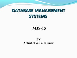 DATABASE MANAGEMENTDATABASE MANAGEMENT
SYSTEMSSYSTEMS
MJS-15
BY
Abhishek & Sai Kumar
 