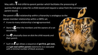 May add a   Third child-to-parent pointer which facilitates the processing of
 queries that give a value for a child record and request a value from the corresponding
 parent record.

               i
The parent-ch ld relationship within a hierarchy is analogous to the
owner-member relationship within a DBTG set.
 A one-to-many relationship is being represented.

           g
 Store to ether the members and the owners of a set
  occurrence.

       e
 Stor physically close on disk the child records and
  their parent.

           r
 Such sto age allows a sequence of get first, get next,
  and get next within parent statements to e executed
  with a minimal number of block accesses.
 