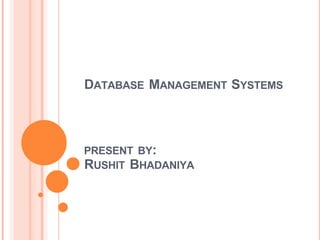 DATABASE MANAGEMENT SYSTEMS
PRESENT BY:
RUSHIT BHADANIYA
 