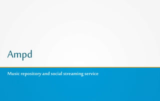 Ampd
Musicrepository and social streamingservice
 