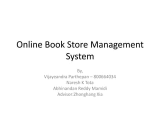 Online Book Store Management
           System
                      By,
      Vijayeandra Parthepan – 800664034
                 Naresh K Tota
           Abhinandan Reddy Mamidi
             Advisor:Zhonghang Xia
 
