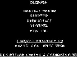 CREDITSPROJECT  GROUPRISHABH PRUTHVIRAJVINAYAKSIYAMAKPROJECT  GUIDANCE  BYSEEMA    AND    SUMA  BHATPPT  SLIDES  DESIGN  &  ANIMATION  BYPRUTHVIRAJ