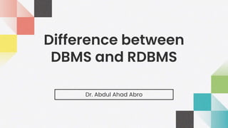 Difference between
DBMS and RDBMS
Dr. Abdul Ahad Abro
 