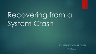 Recovering from a
System Crash
BY- ABHISHEK KUMAR GUPTA
1PI12IS002
1
 