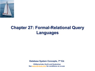 Database System Concepts, 7th Ed.
©Silberschatz, Korth and Sudarshan
See www.db-book.com for conditions on re-use
Chapter 27: Formal-Relational Query
Languages
 