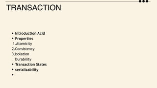 TRANSACTION
Introduction Acid
Properties
1.Atomicity
2.Consistency
3.Isolation
4. Durability
Transaction States
serializability
 