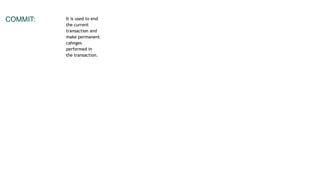 COMMIT: It is used to end
the current
transaction and
make permanent
cahnges
performed in
the transaction.
 