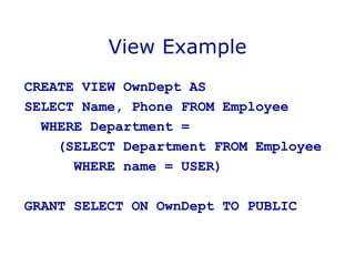 View Example
CREATE VIEW OwnDept AS
SELECT Name, Phone FROM Employee
WHERE Department =
(SELECT Department FROM Employee
WHERE name = USER)
GRANT SELECT ON OwnDept TO PUBLIC
 