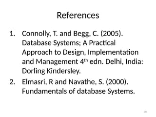 References
1. Connolly, T. and Begg, C. (2005).
Database Systems; A Practical
Approach to Design, Implementation
and Management 4th
edn. Delhi, India:
Dorling Kindersley.
2. Elmasri, R and Navathe, S. (2000).
Fundamentals of database Systems.
38
 