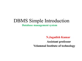 DBMS Simple Introduction
Database management system
N.Jagadish Kumar
Assistant professor
Velammal Institute of technology
 
